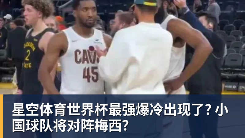 星空体育世界杯最强爆冷出现了? 小国球队将对阵梅西？