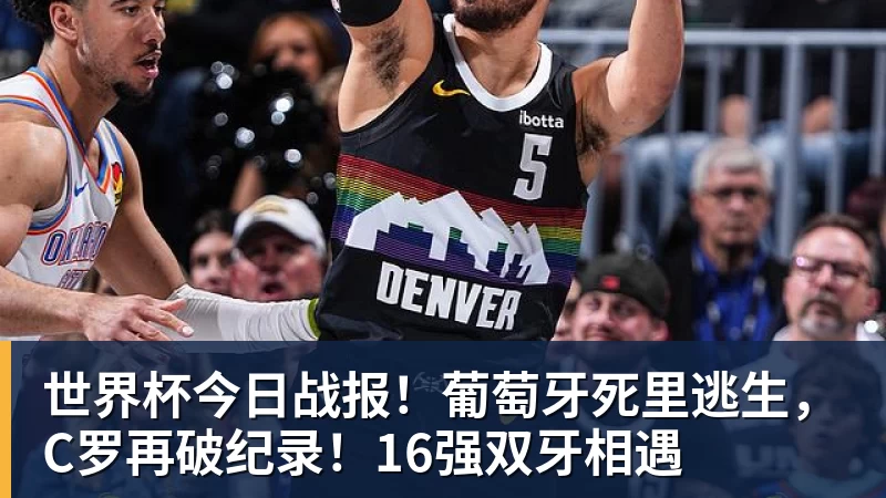 星空体育世界杯今日战报！葡萄牙死里逃生，C罗再破纪录！16强双牙相遇