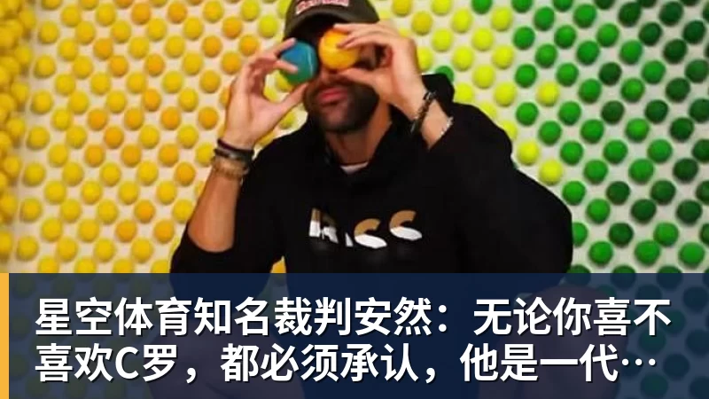 星空体育知名裁判安然：无论你喜不喜欢C罗，都必须承认，他是一代楷模
