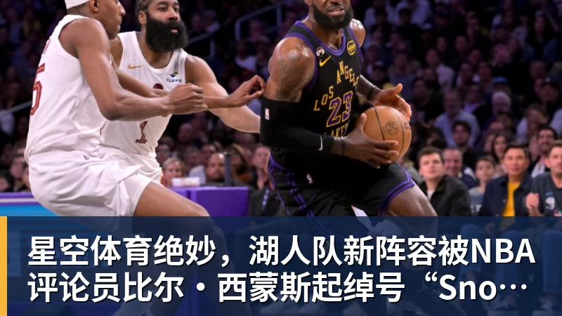 星空体育绝妙，湖人队新阵容被NBA评论员比尔·西蒙斯起绰号“Snowtime”