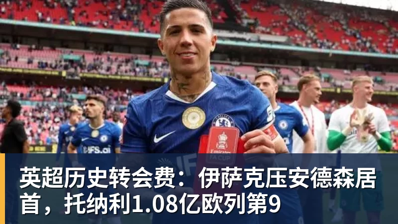 英超历史转会费：伊萨克压安德森居首，托纳利1.08亿欧列第9