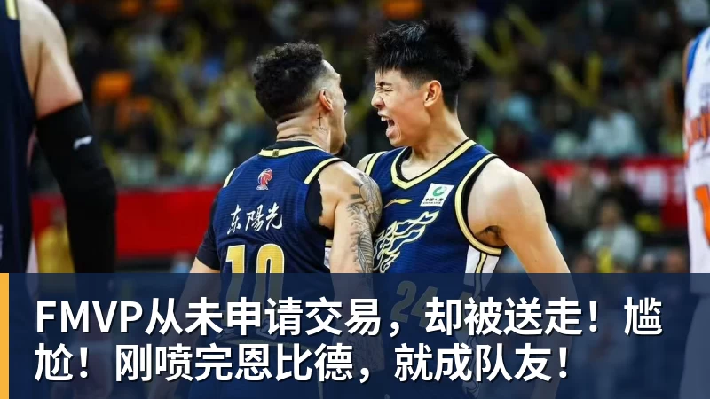 FMVP从未申请交易，却被送走！尴尬！刚喷完恩比德，就成队友！