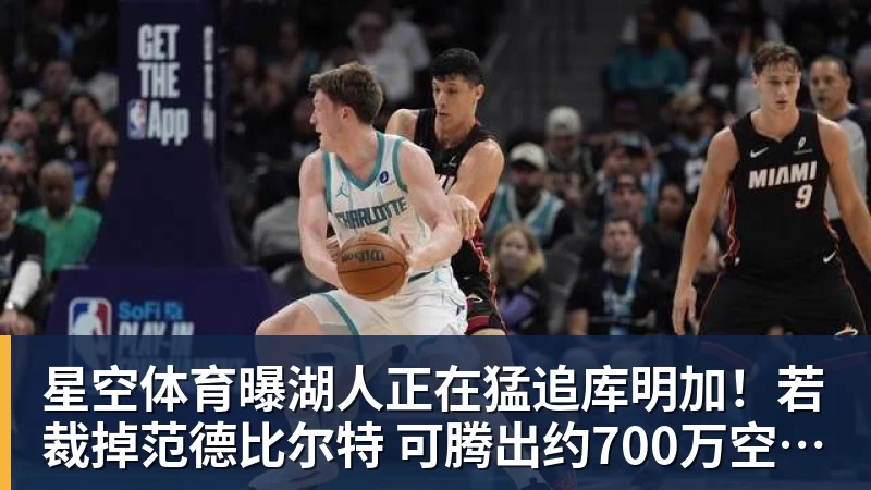 星空体育曝湖人正在猛追库明加！若裁掉范德比尔特 可腾出约700万空间报价