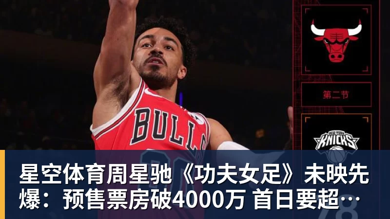 星空体育周星驰《功夫女足》未映先爆：预售票房破4000万 首日要超2亿