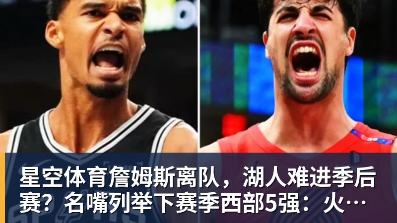 星空体育詹姆斯离队，湖人难进季后赛？名嘴列举下赛季西部5强：火箭在列