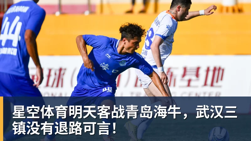 星空体育明天客战青岛海牛，武汉三镇没有退路可言！