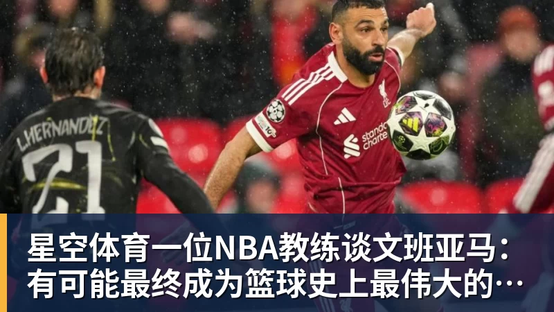 星空体育一位NBA教练谈文班亚马：有可能最终成为篮球史上最伟大的球员