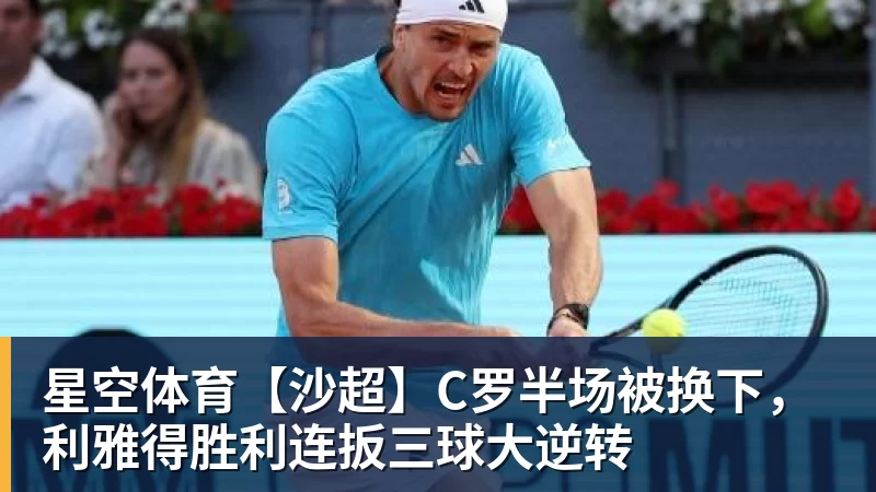 星空体育【沙超】C罗半场被换下，利雅得胜利连扳三球大逆转