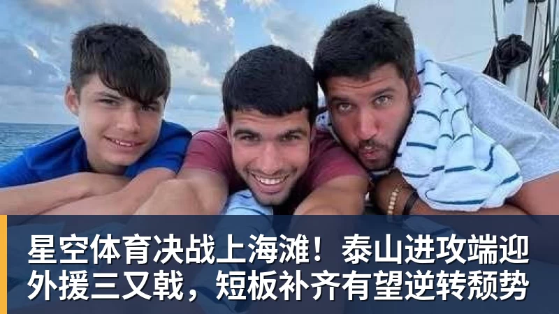 星空体育决战上海滩！泰山进攻端迎外援三又戟，短板补齐有望逆转颓势