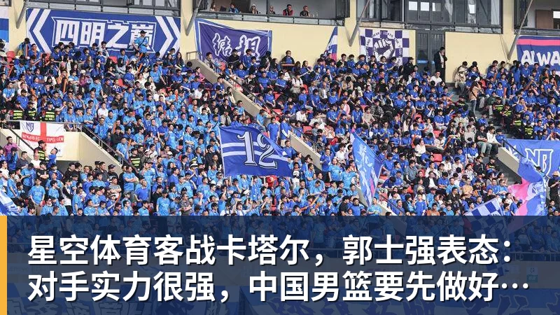 星空体育客战卡塔尔，郭士强表态：对手实力很强，中国男篮要先做好自己