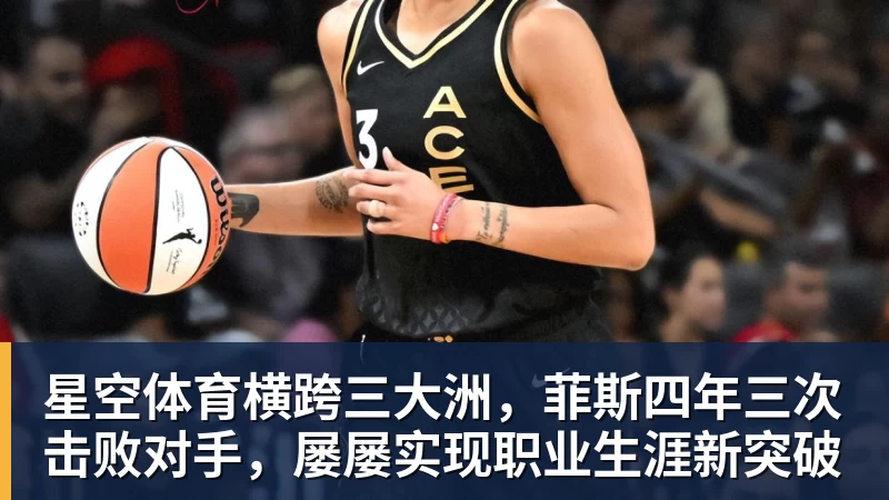 星空体育横跨三大洲，菲斯四年三次击败对手，屡屡实现职业生涯新突破