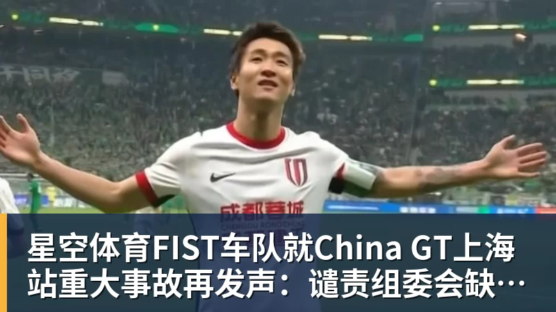 星空体育FIST车队就China GT上海站重大事故再发声：谴责组委会缺乏担当