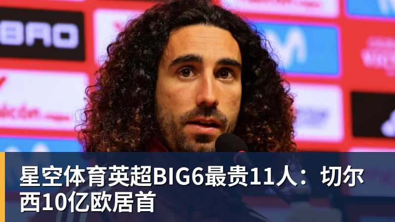 星空体育英超BIG6最贵11人：切尔西10亿欧居首