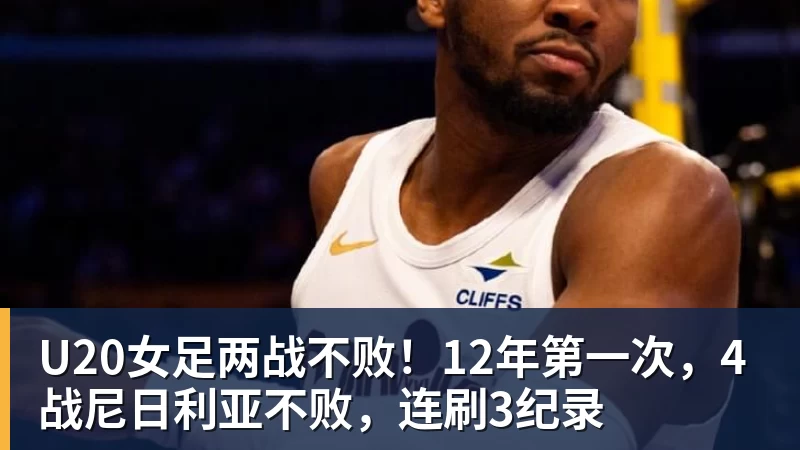 星空体育U20女足两战不败！12年第一次，4战尼日利亚不败，连刷3纪录
