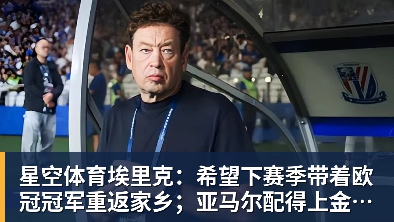 星空体育埃里克：希望下赛季带着欧冠冠军重返家乡；亚马尔配得上金球奖