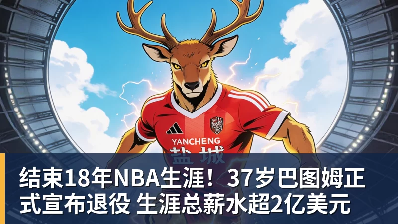 结束18年NBA生涯！37岁巴图姆正式宣布退役 生涯总薪水超2亿美元