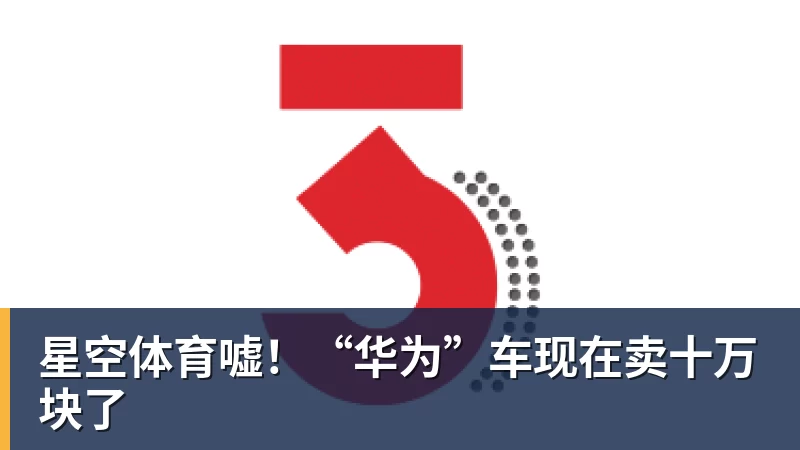 星空体育嘘！“华为”车现在卖十万块了