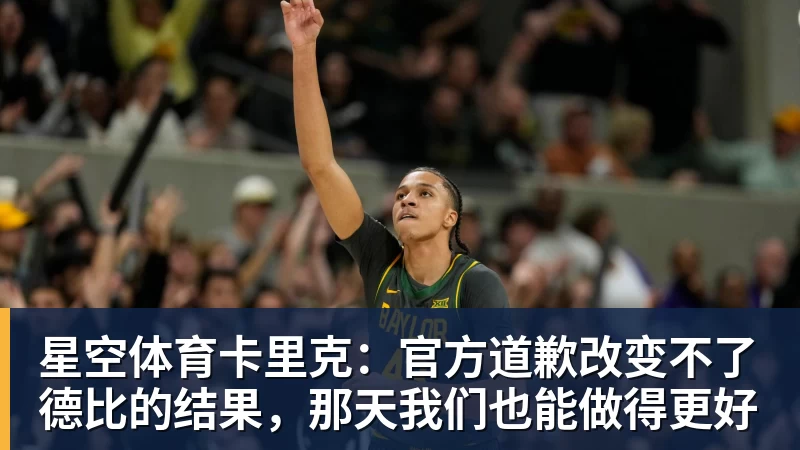 星空体育卡里克：官方道歉改变不了德比的结果，那天我们也能做得更好
