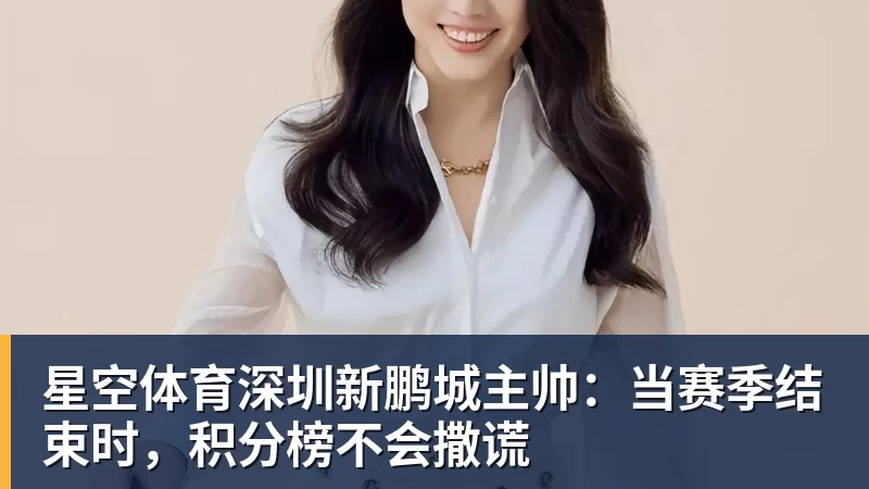 星空体育深圳新鹏城主帅：当赛季结束时，积分榜不会撒谎