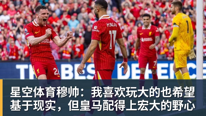 星空体育穆帅：我喜欢玩大的也希望基于现实，但皇马配得上宏大的野心