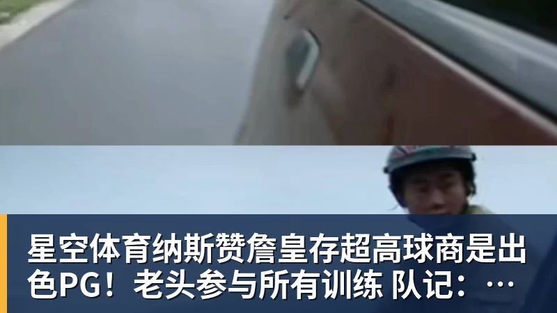 星空体育纳斯赞詹皇存超高球商是出色PG！老头参与所有训练 队记：他能设计战术
