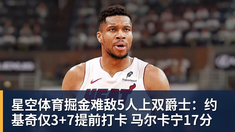 星空体育掘金难敌5人上双爵士：约基奇仅3+7提前打卡 马尔卡宁17分