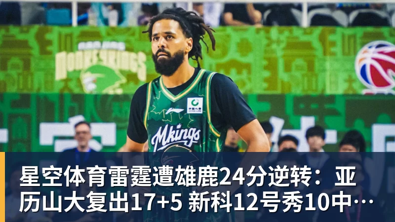 星空体育雷霆遭雄鹿24分逆转：亚历山大复出17+5 新科12号秀10中10