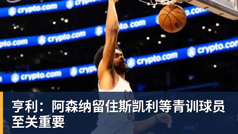 亨利：阿森纳留住斯凯利等青训球员至关重要