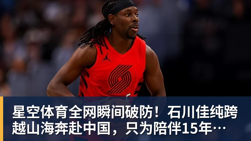 星空体育全网瞬间破防！石川佳纯跨越山海奔赴中国，只为陪伴15年陪练闺蜜圆满婚礼