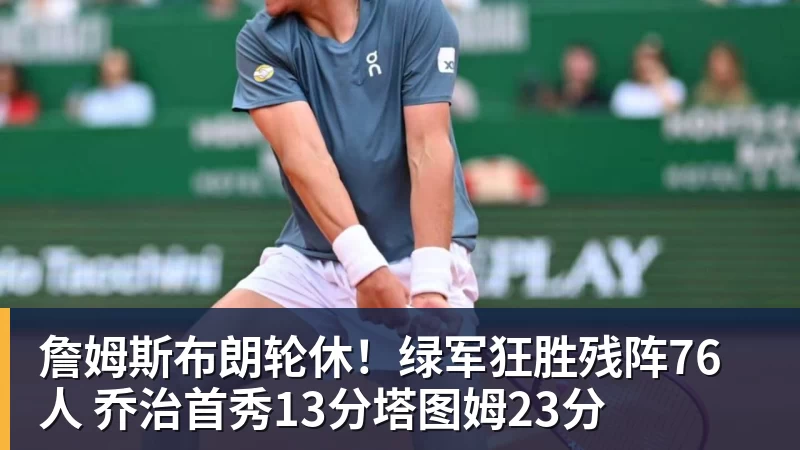 詹姆斯布朗轮休！绿军狂胜残阵76人 乔治首秀13分塔图姆23分