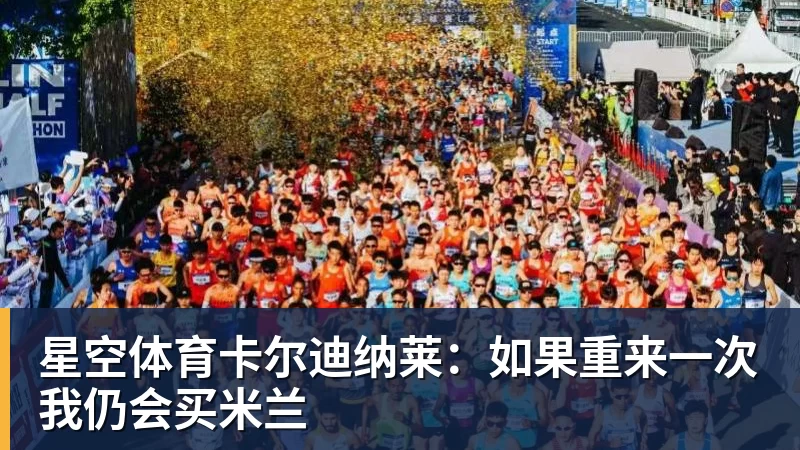星空体育卡尔迪纳莱：如果重来一次我仍会买米兰