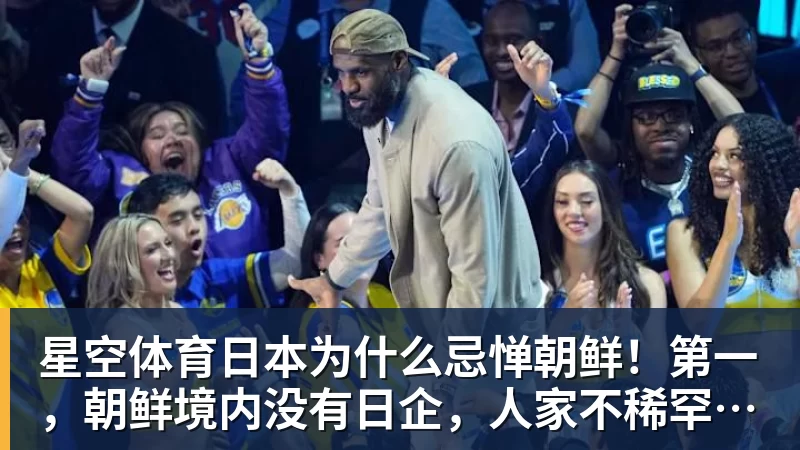 星空体育日本为什么忌惮朝鲜！第一，朝鲜境内没有日企，人家不稀罕。第二，朝鲜人也不用日本的东西，你在朝鲜也几乎看不见日货