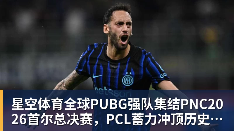 星空体育全球PUBG强队集结PNC2026首尔总决赛，PCL蓄力冲顶历史佳绩