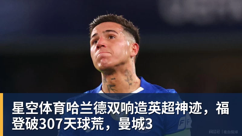 星空体育哈兰德双响造英超神迹，福登破307天球荒，曼城3