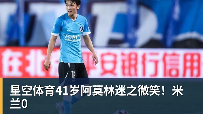 星空体育41岁阿莫林迷之微笑！米兰0