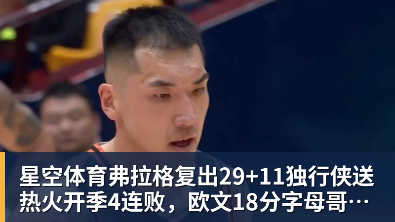 星空体育弗拉格复出29+11独行侠送热火开季4连败，欧文18分字母哥29+15+11